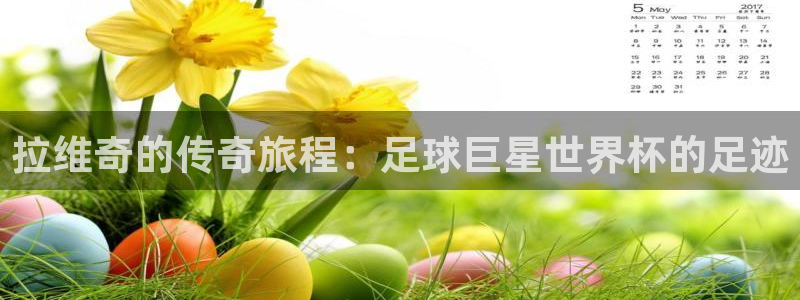 世界杯预选赛欧洲区赛程：拉维奇的传奇旅程：足球巨星世界杯的足迹